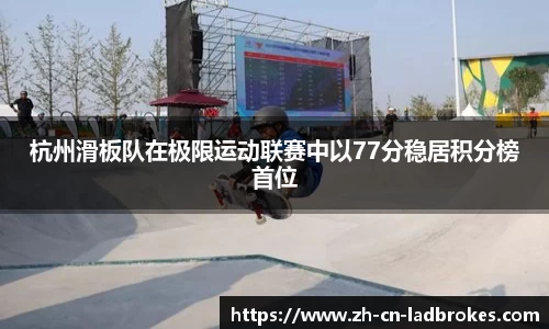 杭州滑板队在极限运动联赛中以77分稳居积分榜首位