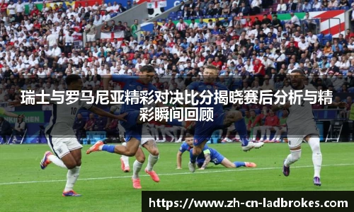 瑞士与罗马尼亚精彩对决比分揭晓赛后分析与精彩瞬间回顾