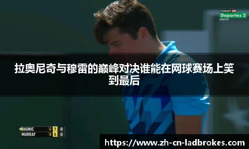 拉奥尼奇与穆雷的巅峰对决谁能在网球赛场上笑到最后